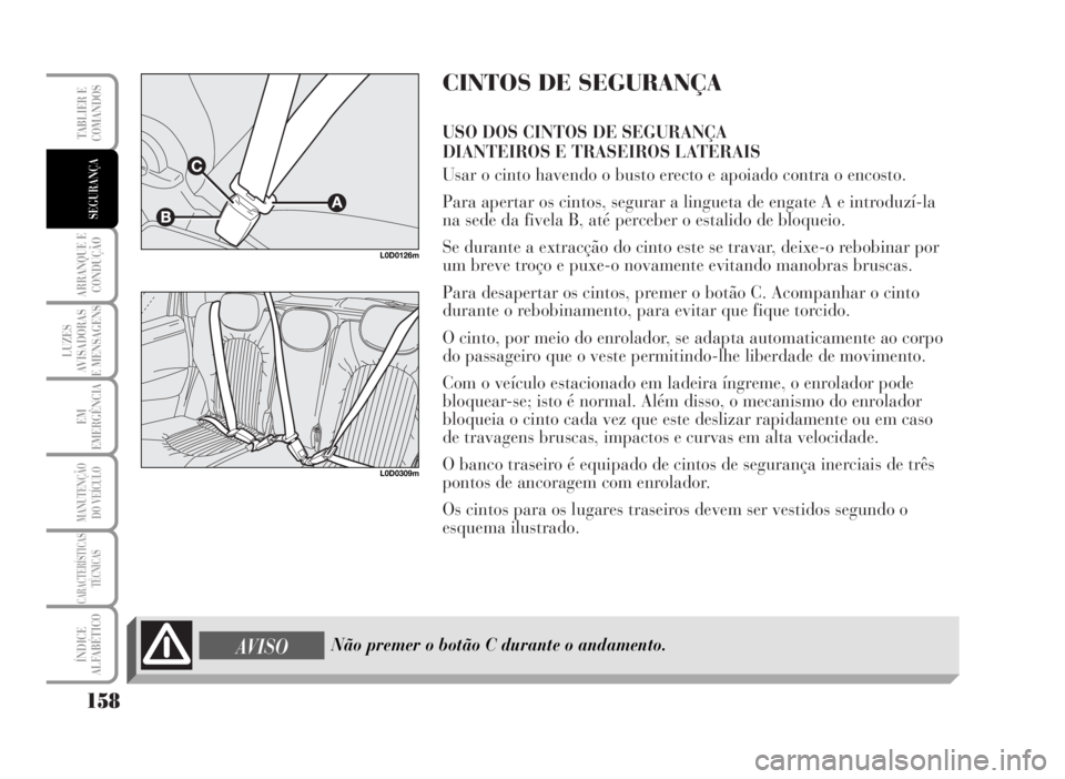 Lancia Musa 2007  Manual de Uso e Manutenção (in Portuguese) CINTOS DE SEGURANÇA
USO DOS CINTOS DE SEGURANÇA 
DIANTEIROS E TRASEIROS LATERAIS
Usar o cinto havendo o busto erecto e apoiado contra o encosto.
Para apertar os cintos, segurar a lingueta de engate 