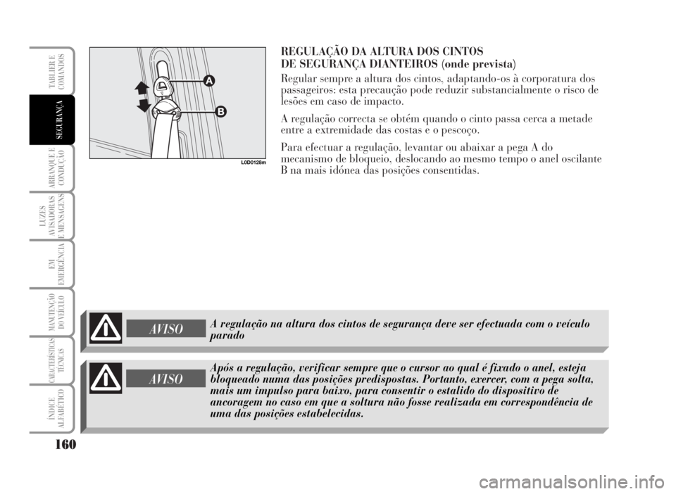 Lancia Musa 2007  Manual de Uso e Manutenção (in Portuguese) REGULAÇÃO DA ALTURA DOS CINTOS 
DE SEGURANÇA DIANTEIROS (onde prevista)
Regular sempre a altura dos cintos, adaptando-os à corporatura dos
passageiros: esta precaução pode reduzir substancialmen