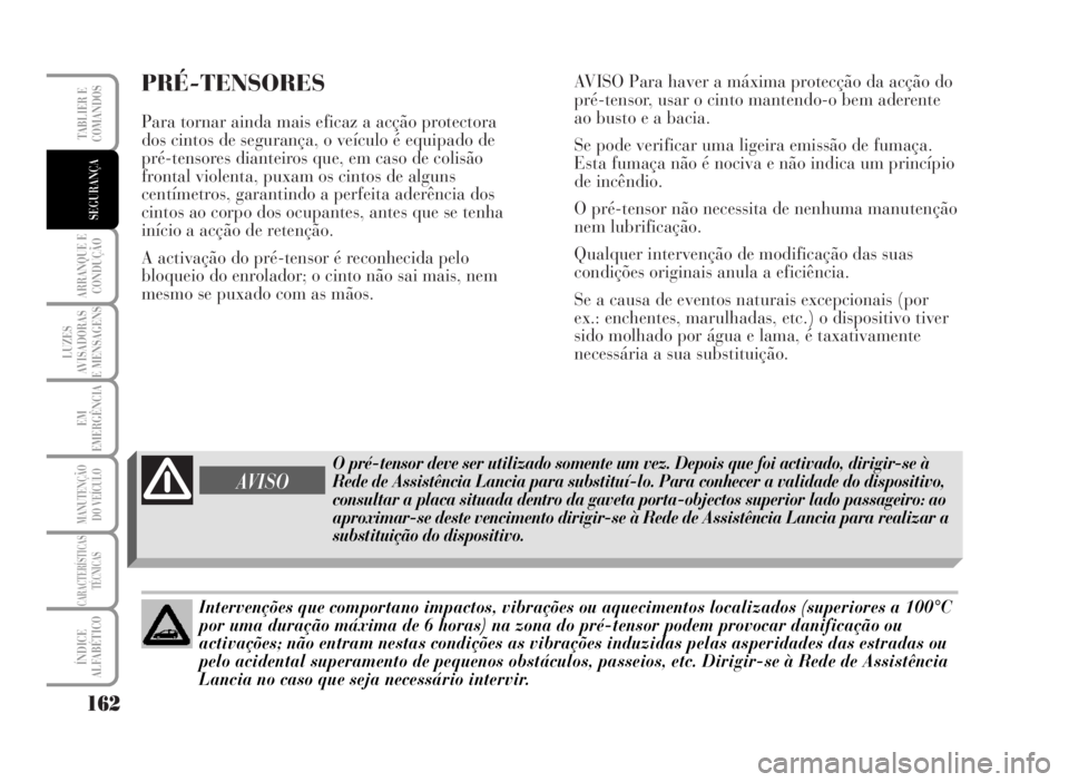 Lancia Musa 2007  Manual de Uso e Manutenção (in Portuguese) PRÉ-TENSORES
Para tornar ainda mais eficaz a acção protectora
dos cintos de segurança, o veículo é equipado de
pré-tensores dianteiros que, em caso de colisão
frontal violenta, puxam os cintos
