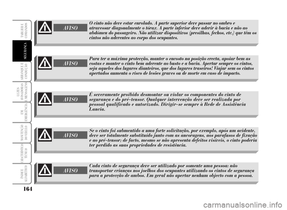 Lancia Musa 2007  Manual de Uso e Manutenção (in Portuguese) 164
ARRANQUE E
CONDUÇÃO
LUZES
AVISADORAS
E MENSAGENS
EM
EMERGÊNCIA
MANUTENÇÃO
DO VEÍCULO
CARACTERÍSTICAS
TÉCNICAS
ÍNDICE
ALFABÉTICO
TABLIER E
COMANDOS
SEGURANÇA
AVISO
O cinto não deve esta