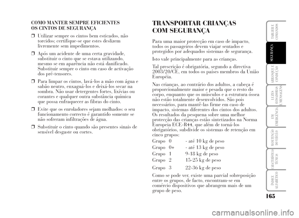 Lancia Musa 2007  Manual de Uso e Manutenção (in Portuguese) COMO MANTER SEMPRE EFICIENTES 
OS CINTOS DE SEGURANÇA
❒Utilizar sempre os cintos bem esticados, não
torcidos; certifique-se que estes deslizem
livremente sem impedimentos.
❒Após um acidente de 