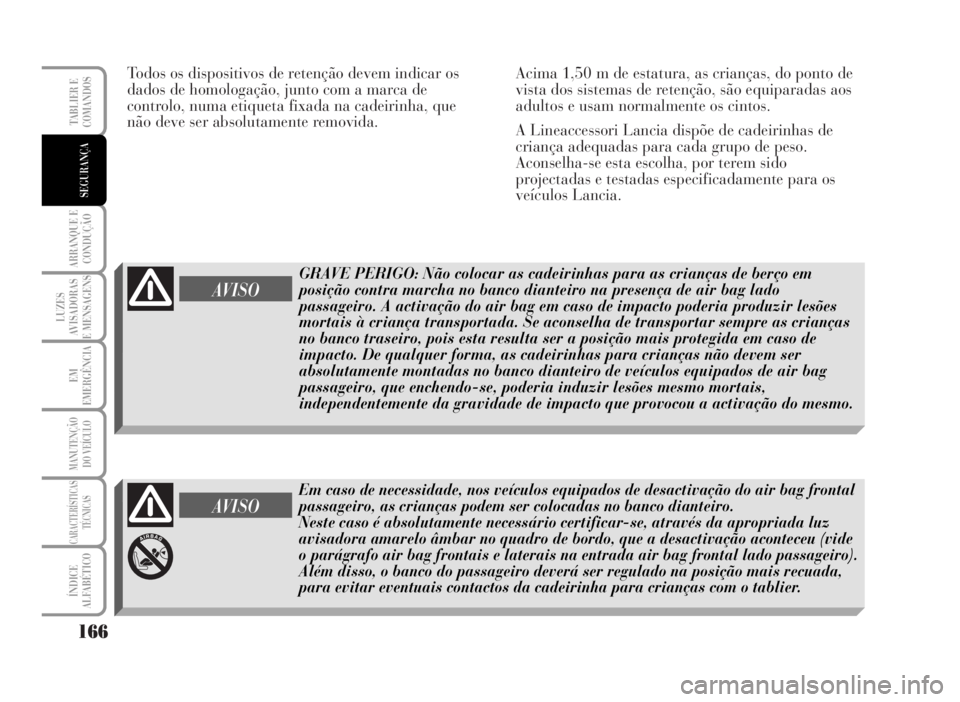 Lancia Musa 2007  Manual de Uso e Manutenção (in Portuguese) Todos os dispositivos de retenção devem indicar os
dados de homologação, junto com a marca de
controlo, numa etiqueta fixada na cadeirinha, que
não deve ser absolutamente removida.Acima 1,50 m de