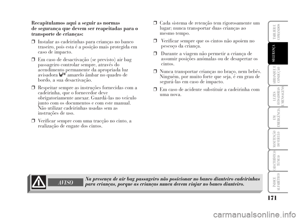 Lancia Musa 2007  Manual de Uso e Manutenção (in Portuguese) Recapitulamos aqui a seguir as normas 
de segurança que devem ser reapeitadas para o
transporte de crianças:
❒Instalar as cadeirinhas para crianças no banco
traseiro, pois esta é a posição mai