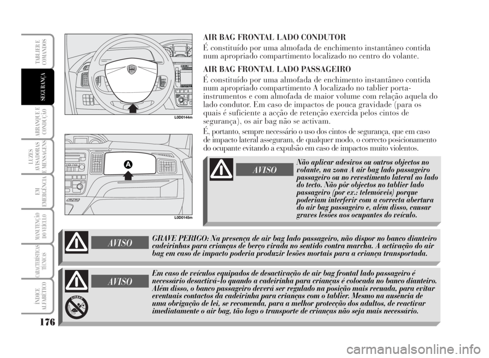 Lancia Musa 2007  Manual de Uso e Manutenção (in Portuguese) AIR BAG FRONTAL LADO CONDUTOR
É constituído por uma almofada de enchimento instantâneo contida
num apropriado compartimento localizado no centro do volante.
AIR BAG FRONTAL LADO PASSAGEIRO
É const