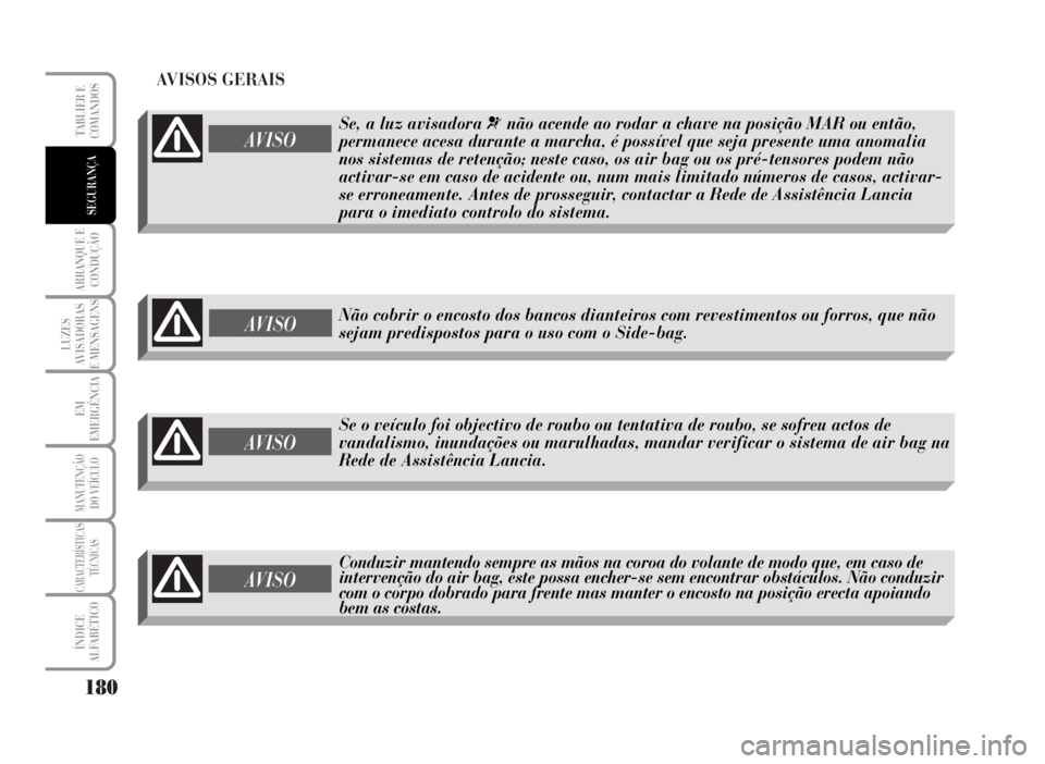 Lancia Musa 2007  Manual de Uso e Manutenção (in Portuguese) AVISOS GERAIS
180
ARRANQUE E
CONDUÇÃO
LUZES
AVISADORAS
E MENSAGENS
EM
EMERGÊNCIA
MANUTENÇÃO
DO VEÍCULO
CARACTERÍSTICAS
TÉCNICAS
ÍNDICE
ALFABÉTICO
TABLIER E
COMANDOS
SEGURANÇA
AVISO
Se o ve