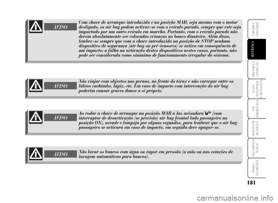 Lancia Musa 2007  Manual de Uso e Manutenção (in Portuguese) 181
ARRANQUE E
CONDUÇÃO
LUZES
AVISADORAS
E MENSAGENS
EM
EMERGÊNCIA
MANUTENÇÃO
DO VEÍCULO
CARACTERÍSTICAS
TÉCNICAS
ÍNDICE
ALFABÉTICO
TABLIER E
COMANDOS
SEGURANÇA
AVISO
Com chave de arranque 