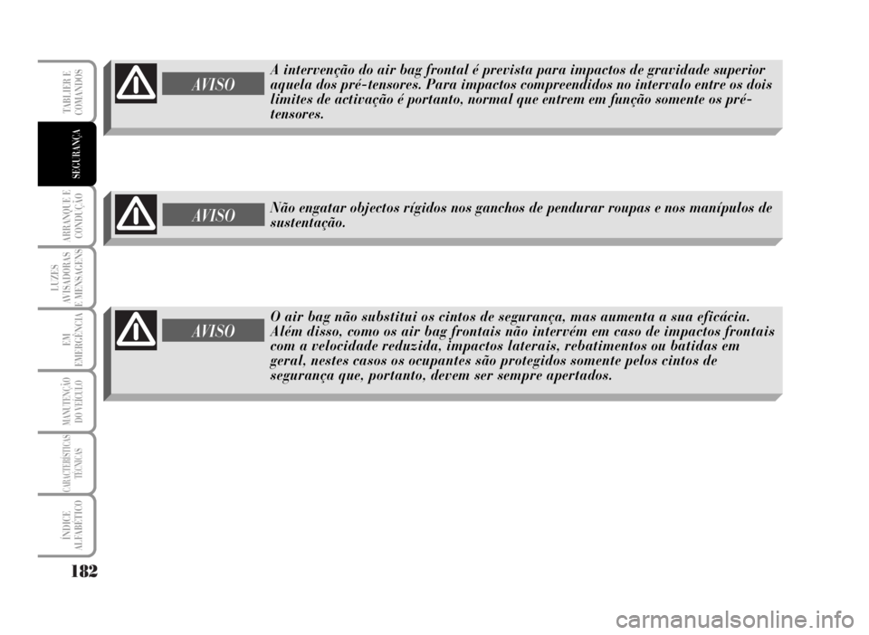 Lancia Musa 2007  Manual de Uso e Manutenção (in Portuguese) 182
ARRANQUE E
CONDUÇÃO
LUZES
AVISADORAS
E MENSAGENS
EM
EMERGÊNCIA
MANUTENÇÃO
DO VEÍCULO
CARACTERÍSTICAS
TÉCNICAS
ÍNDICE
ALFABÉTICO
TABLIER E
COMANDOS
SEGURANÇA
A intervenção do air bag f