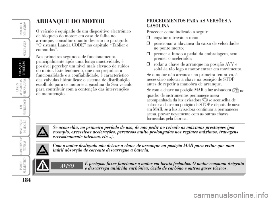 Lancia Musa 2007  Manual de Uso e Manutenção (in Portuguese) ARRANQUE DO MOTOR
O veículo é equipado de um dispositivo electrónico
de bloqueio do motor: em caso de falha no
arranque, consultar quanto descrito no parágrafo
“O sistema Lancia CODE” no capí