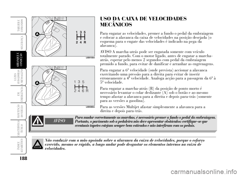 Lancia Musa 2007  Manual de Uso e Manutenção (in Portuguese) 188
LUZES
AVISADORAS
E MENSAGENS
EM
EMERGÊNCIA
MANUTENÇÃO
DO VEÍCULO
CARACTERÍSTICAS
TÉCNICAS
ÍNDICE
ALFABÉTICO
TABLIER E
COMANDOS
SEGURANÇA
ARRANQUE E
CONDUÇÃO
USO DA CAIXA DE VELOCIDADES
