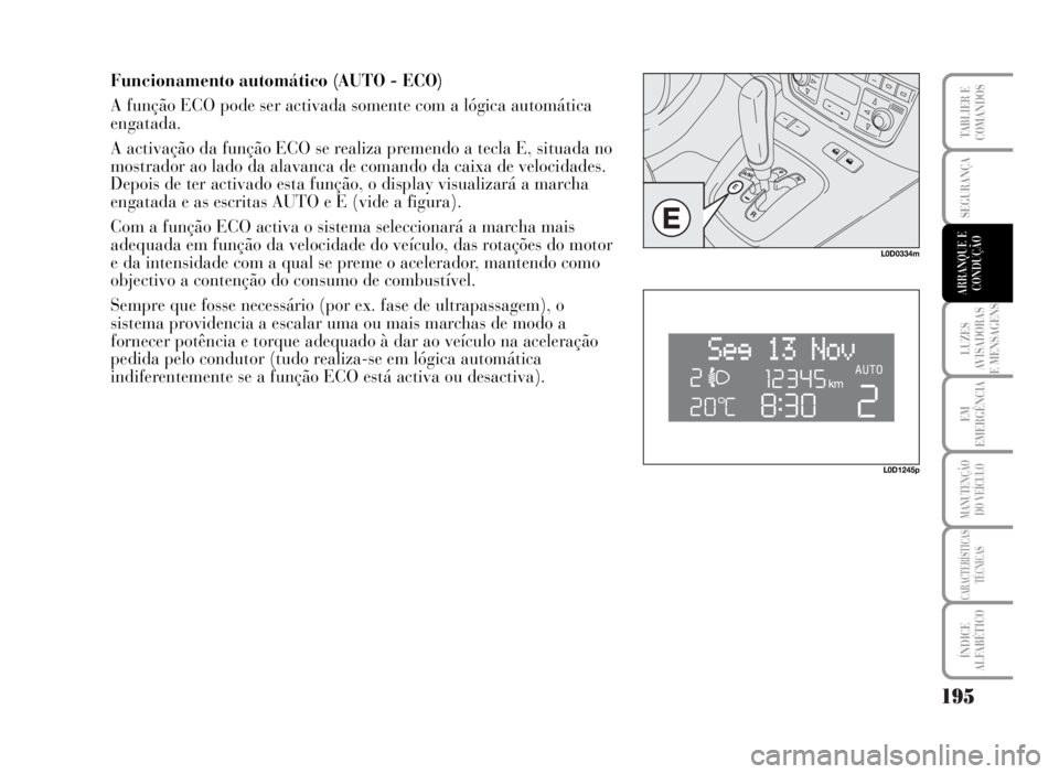 Lancia Musa 2007  Manual de Uso e Manutenção (in Portuguese) 195
LUZES
AVISADORAS
E MENSAGENS
EM
EMERGÊNCIA
MANUTENÇÃO
DO VEÍCULO
CARACTERÍSTICAS
TÉCNICAS
ÍNDICE
ALFABÉTICO
TABLIER E
COMANDOS
SEGURANÇA
ARRANQUE E
CONDUÇÃO
Funcionamento automático (A