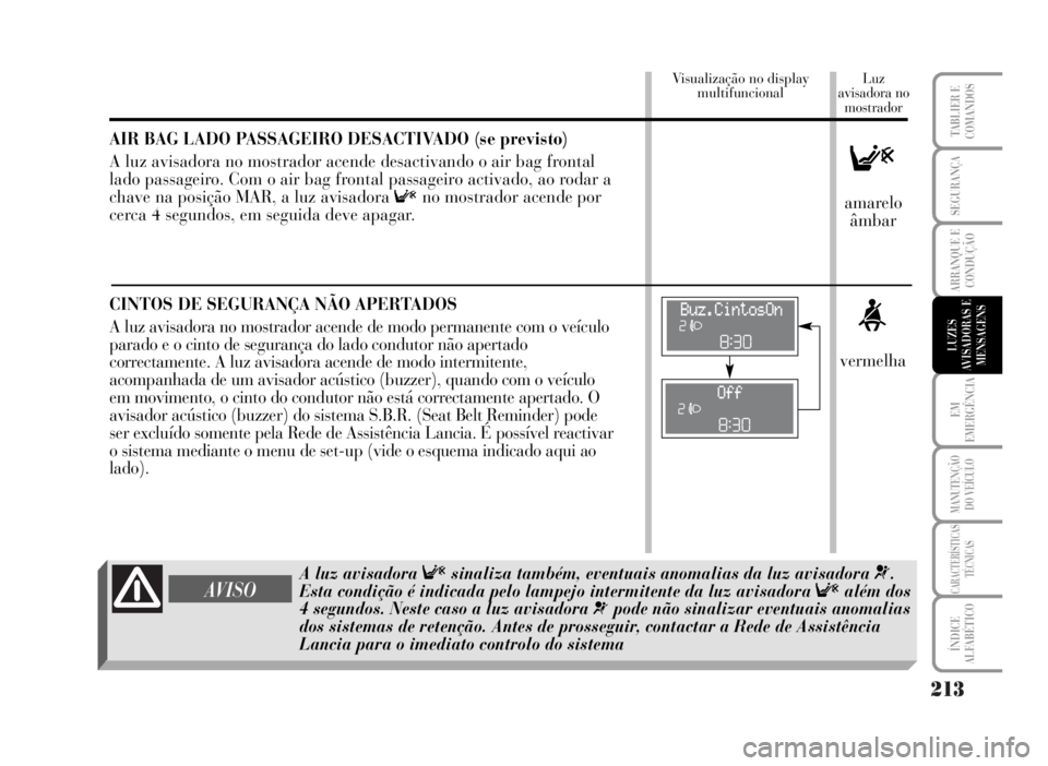 Lancia Musa 2007  Manual de Uso e Manutenção (in Portuguese) 213
EM
EMERGÊNCIA
MANUTENÇÃO
DO VEÍCULO
CARACTERÍSTICAS
TÉCNICAS
ÍNDICE
ALFABÉTICO
TABLIER E
COMANDOS
SEGURANÇA
ARRANQUE E
CONDUÇÃO
LUZES
AVISADORAS E
MENSAGENS
AIR BAG LADO PASSAGEIRO DESA