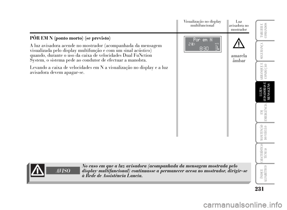 Lancia Musa 2007 Manual de Uso e Manutenção (in Portuguese) 231
EM
EMERGÊNCIA
MANUTENÇÃO
DO VEÍCULO
CARACTERÍSTICAS
TÉCNICAS
ÍNDICE
ALFABÉTICO
TABLIER E
COMANDOS
SEGURANÇA
ARRANQUE E
CONDUÇÃO
LUZES
AVISADORAS E
MENSAGENS
Luz
avisadora no
mostradorVi Lancia Musa 2007 Manual de Uso e Manutenção (in Portuguese) 231
EM
EMERGÊNCIA
MANUTENÇÃO
DO VEÍCULO
CARACTERÍSTICAS
TÉCNICAS
ÍNDICE
ALFABÉTICO
TABLIER E
COMANDOS
SEGURANÇA
ARRANQUE E
CONDUÇÃO
LUZES
AVISADORAS E
MENSAGENS
Luz
avisadora no
mostradorVi