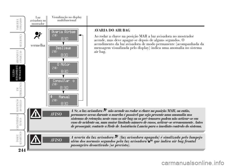 Lancia Musa 2007 Manual de Uso e Manutenção (in Portuguese) 244
EM
EMERGÊNCIA
MANUTENÇÃO
DO VEÍCULO
CARACTERÍSTICAS
TÉCNICAS
ÍNDICE
ALFABÉTICO
TABLIER E
COMANDOS
SEGURANÇA
ARRANQUE E
CONDUÇÃO
LUZES
AVISADORAS E
MENSAGENS
AVARIA DO AIR BAG
Ao rodar Lancia Musa 2007 Manual de Uso e Manutenção (in Portuguese) 244
EM
EMERGÊNCIA
MANUTENÇÃO
DO VEÍCULO
CARACTERÍSTICAS
TÉCNICAS
ÍNDICE
ALFABÉTICO
TABLIER E
COMANDOS
SEGURANÇA
ARRANQUE E
CONDUÇÃO
LUZES
AVISADORAS E
MENSAGENS
AVARIA DO AIR BAG
Ao rodar