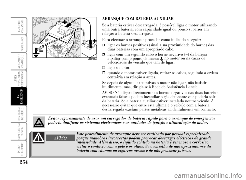 Lancia Musa 2007 Manual de Uso e Manutenção (in Portuguese) 254
LUZES
AVISADORAS
E MENSAGENS
MANUTENÇÃO
DO VEÍCULO
CARACTERÍSTICAS
TÉCNICAS
ÍNDICE
ALFABÉTICO
TABLIER E
COMANDOS
SEGURANÇA
ARRANQUE E
CONDUÇÃO
EM
EMERGÊNCIA
L0D0160m
ARRANQUE COM BATERI Lancia Musa 2007 Manual de Uso e Manutenção (in Portuguese) 254
LUZES
AVISADORAS
E MENSAGENS
MANUTENÇÃO
DO VEÍCULO
CARACTERÍSTICAS
TÉCNICAS
ÍNDICE
ALFABÉTICO
TABLIER E
COMANDOS
SEGURANÇA
ARRANQUE E
CONDUÇÃO
EM
EMERGÊNCIA
L0D0160m
ARRANQUE COM BATERI