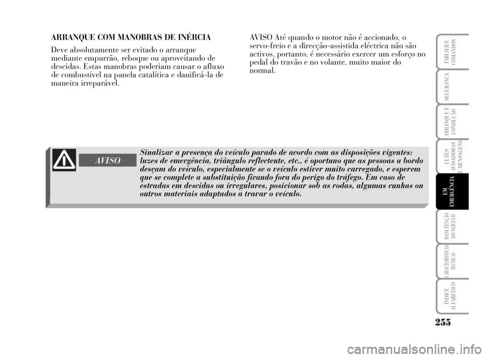 Lancia Musa 2007 Manual de Uso e Manutenção (in Portuguese) 255
LUZES
AVISADORAS
E MENSAGENS
MANUTENÇÃO
DO VEÍCULO
CARACTERÍSTICAS
TÉCNICAS
ÍNDICE
ALFABÉTICO
TABLIER E
COMANDOS
SEGURANÇA
ARRANQUE E
CONDUÇÃO
EM
EMERGÊNCIA
ARRANQUE COM MANOBRAS DE IN Lancia Musa 2007 Manual de Uso e Manutenção (in Portuguese) 255
LUZES
AVISADORAS
E MENSAGENS
MANUTENÇÃO
DO VEÍCULO
CARACTERÍSTICAS
TÉCNICAS
ÍNDICE
ALFABÉTICO
TABLIER E
COMANDOS
SEGURANÇA
ARRANQUE E
CONDUÇÃO
EM
EMERGÊNCIA
ARRANQUE COM MANOBRAS DE IN