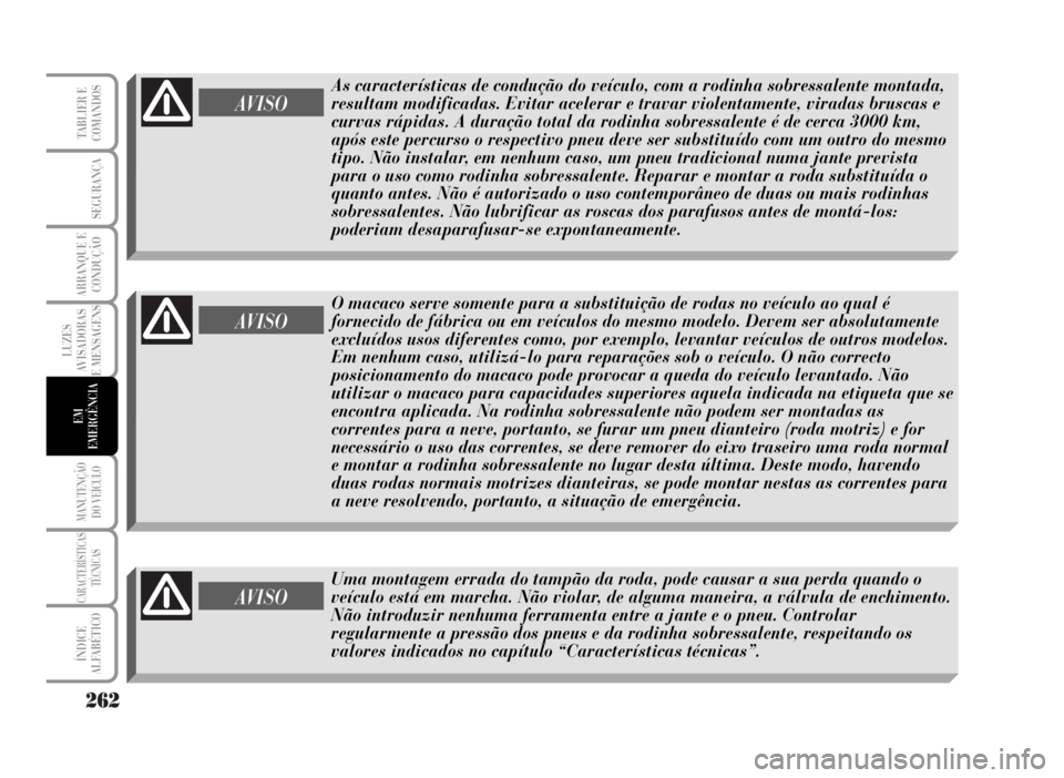 Lancia Musa 2007  Manual de Uso e Manutenção (in Portuguese) 262
LUZES
AVISADORAS
E MENSAGENS
MANUTENÇÃO
DO VEÍCULO
CARACTERÍSTICAS
TÉCNICAS
ÍNDICE
ALFABÉTICO
TABLIER E
COMANDOS
SEGURANÇA
ARRANQUE E
CONDUÇÃO
EM
EMERGÊNCIA
AVISO
O macaco serve somente