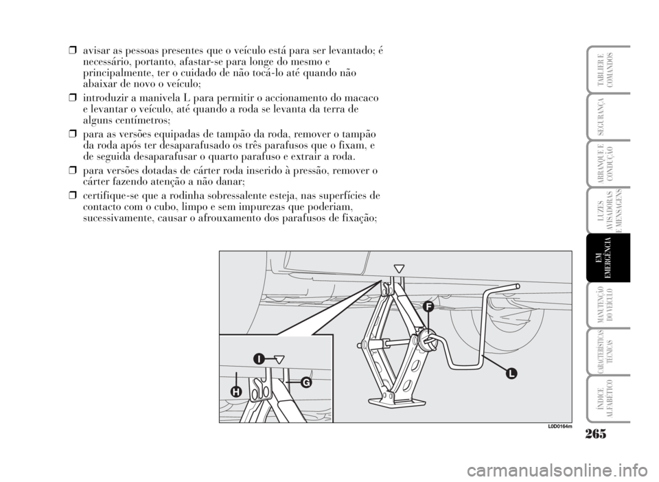 Lancia Musa 2007  Manual de Uso e Manutenção (in Portuguese) 265
LUZES
AVISADORAS
E MENSAGENS
MANUTENÇÃO
DO VEÍCULO
CARACTERÍSTICAS
TÉCNICAS
ÍNDICE
ALFABÉTICO
TABLIER E
COMANDOS
SEGURANÇA
ARRANQUE E
CONDUÇÃO
EM
EMERGÊNCIA
❒avisar as pessoas present
