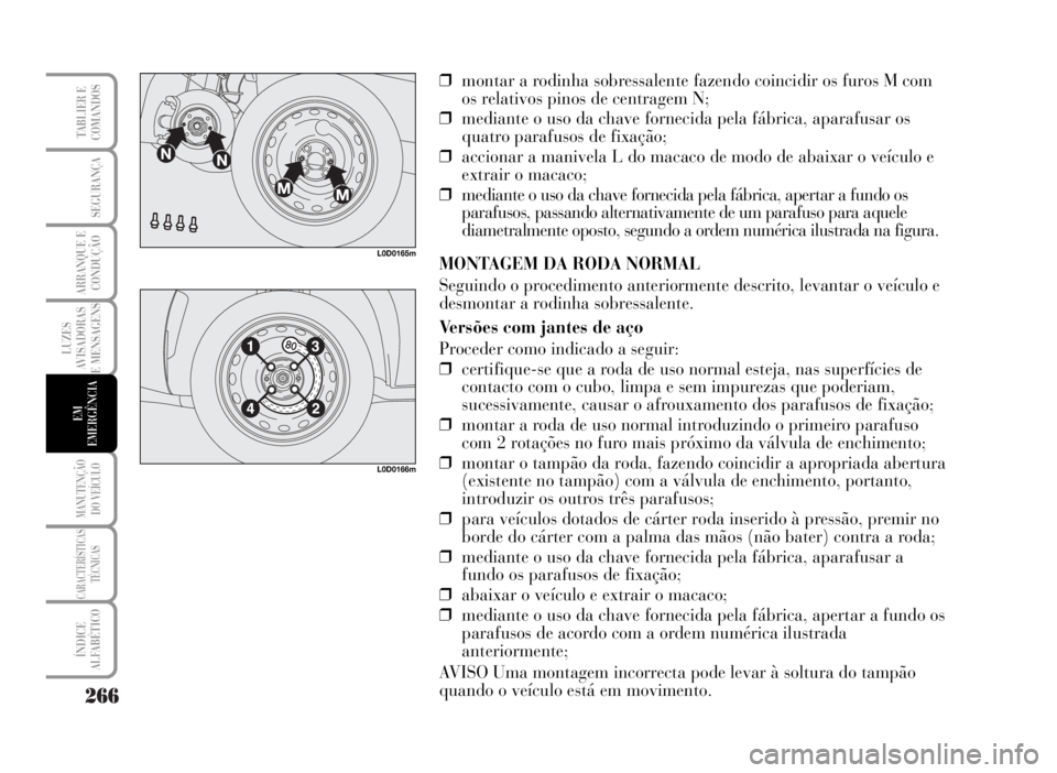 Lancia Musa 2007  Manual de Uso e Manutenção (in Portuguese) 266
LUZES
AVISADORAS
E MENSAGENS
MANUTENÇÃO
DO VEÍCULO
CARACTERÍSTICAS
TÉCNICAS
ÍNDICE
ALFABÉTICO
TABLIER E
COMANDOS
SEGURANÇA
ARRANQUE E
CONDUÇÃO
EM
EMERGÊNCIA
L0D0165m
L0D0166m
❒montar 