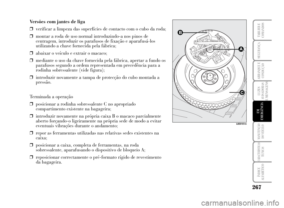 Lancia Musa 2007  Manual de Uso e Manutenção (in Portuguese) 267
LUZES
AVISADORAS
E MENSAGENS
MANUTENÇÃO
DO VEÍCULO
CARACTERÍSTICAS
TÉCNICAS
ÍNDICE
ALFABÉTICO
TABLIER E
COMANDOS
SEGURANÇA
ARRANQUE E
CONDUÇÃO
EM
EMERGÊNCIA
L0D0161m
Versões com jantes