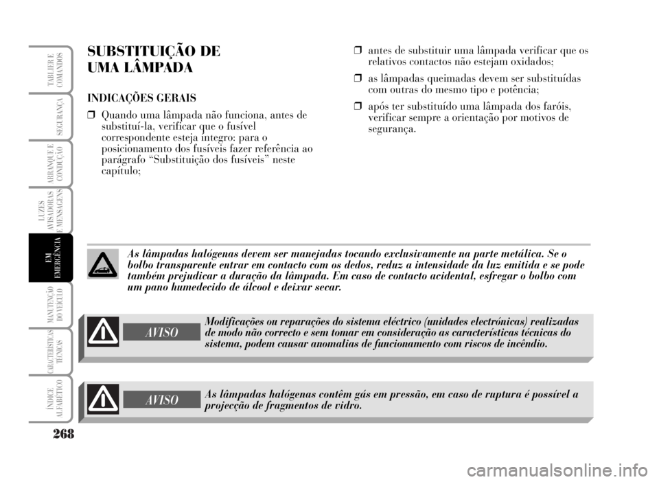 Lancia Musa 2007  Manual de Uso e Manutenção (in Portuguese) 268
LUZES
AVISADORAS
E MENSAGENS
MANUTENÇÃO
DO VEÍCULO
CARACTERÍSTICAS
TÉCNICAS
ÍNDICE
ALFABÉTICO
TABLIER E
COMANDOS
SEGURANÇA
ARRANQUE E
CONDUÇÃO
EM
EMERGÊNCIA
SUBSTITUIÇÃO DE 
UMA LÂMP