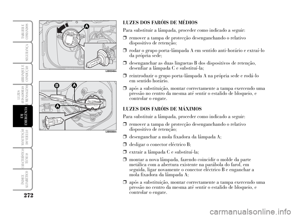 Lancia Musa 2007 Manual de Uso e Manutenção (in Portuguese) 272
LUZES
AVISADORAS
E MENSAGENS
MANUTENÇÃO
DO VEÍCULO
CARACTERÍSTICAS
TÉCNICAS
ÍNDICE
ALFABÉTICO
TABLIER E
COMANDOS
SEGURANÇA
ARRANQUE E
CONDUÇÃO
EM
EMERGÊNCIA
L0D0348m
L0D0350m
LUZES DOS Lancia Musa 2007 Manual de Uso e Manutenção (in Portuguese) 272
LUZES
AVISADORAS
E MENSAGENS
MANUTENÇÃO
DO VEÍCULO
CARACTERÍSTICAS
TÉCNICAS
ÍNDICE
ALFABÉTICO
TABLIER E
COMANDOS
SEGURANÇA
ARRANQUE E
CONDUÇÃO
EM
EMERGÊNCIA
L0D0348m
L0D0350m
LUZES DOS