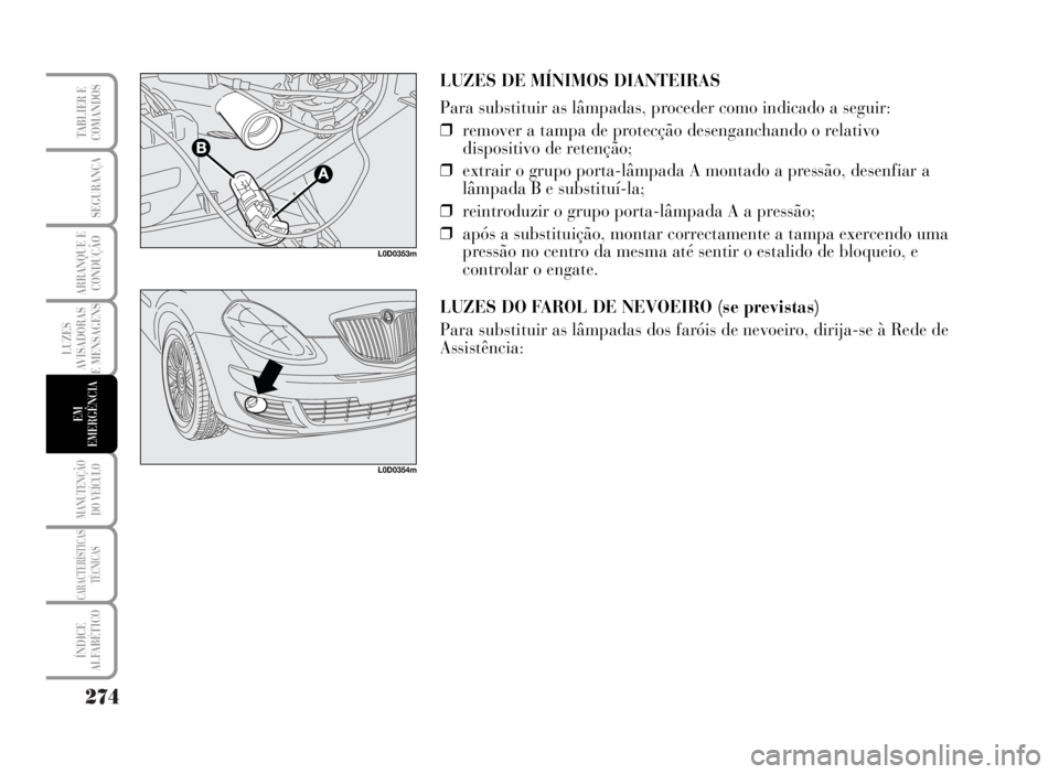 Lancia Musa 2007 Manual de Uso e Manutenção (in Portuguese) 274
LUZES
AVISADORAS
E MENSAGENS
MANUTENÇÃO
DO VEÍCULO
CARACTERÍSTICAS
TÉCNICAS
ÍNDICE
ALFABÉTICO
TABLIER E
COMANDOS
SEGURANÇA
ARRANQUE E
CONDUÇÃO
EM
EMERGÊNCIA
LUZES DE MÍNIMOS DIANTEIRAS Lancia Musa 2007 Manual de Uso e Manutenção (in Portuguese) 274
LUZES
AVISADORAS
E MENSAGENS
MANUTENÇÃO
DO VEÍCULO
CARACTERÍSTICAS
TÉCNICAS
ÍNDICE
ALFABÉTICO
TABLIER E
COMANDOS
SEGURANÇA
ARRANQUE E
CONDUÇÃO
EM
EMERGÊNCIA
LUZES DE MÍNIMOS DIANTEIRAS