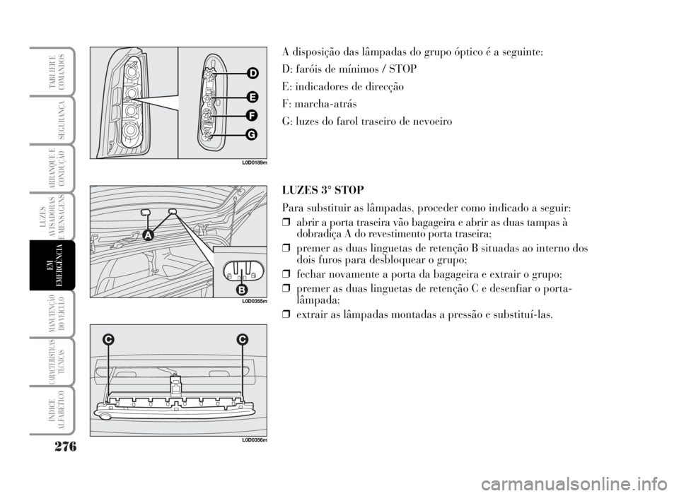 Lancia Musa 2007 Manual de Uso e Manutenção (in Portuguese) 276
LUZES
AVISADORAS
E MENSAGENS
MANUTENÇÃO
DO VEÍCULO
CARACTERÍSTICAS
TÉCNICAS
ÍNDICE
ALFABÉTICO
TABLIER E
COMANDOS
SEGURANÇA
ARRANQUE E
CONDUÇÃO
EM
EMERGÊNCIA
LUZES 3° STOP
Para substitu Lancia Musa 2007 Manual de Uso e Manutenção (in Portuguese) 276
LUZES
AVISADORAS
E MENSAGENS
MANUTENÇÃO
DO VEÍCULO
CARACTERÍSTICAS
TÉCNICAS
ÍNDICE
ALFABÉTICO
TABLIER E
COMANDOS
SEGURANÇA
ARRANQUE E
CONDUÇÃO
EM
EMERGÊNCIA
LUZES 3° STOP
Para substitu