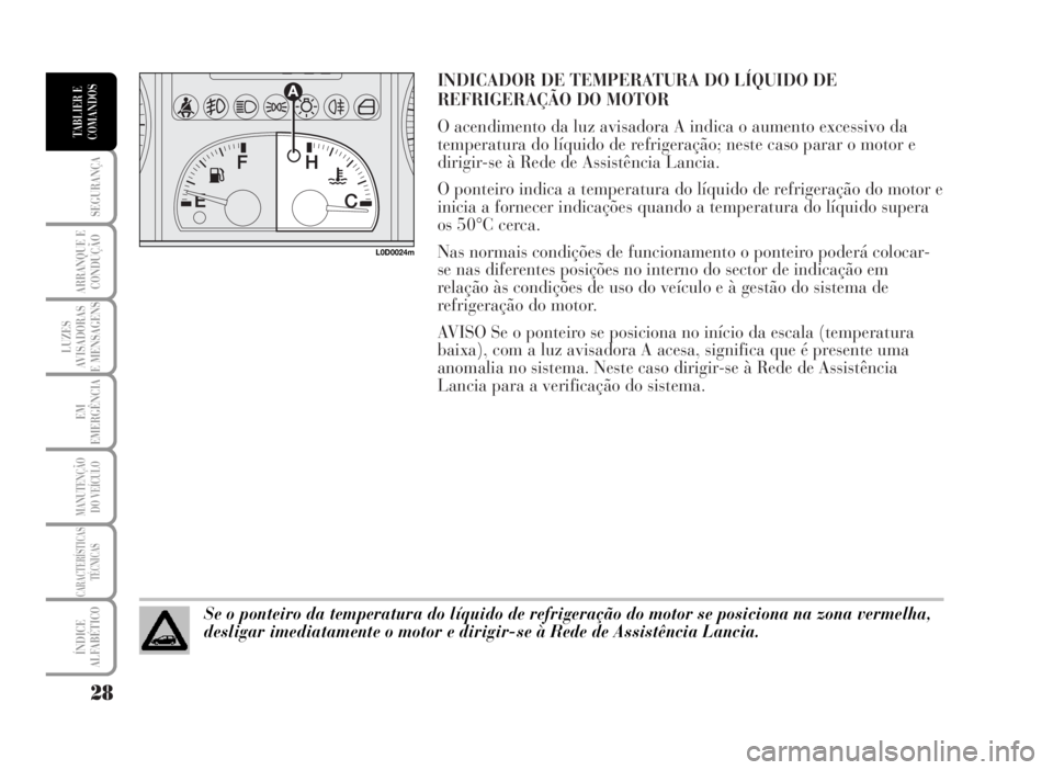 Lancia Musa 2007 Manual de Uso e Manutenção (in Portuguese) INDICADOR DE TEMPERATURA DO LÍQUIDO DE
REFRIGERAÇÃO DO MOTOR
O acendimento da luz avisadora A indica o aumento excessivo da
temperatura do líquido de refrigeração; neste caso parar o motor e
di Lancia Musa 2007 Manual de Uso e Manutenção (in Portuguese) INDICADOR DE TEMPERATURA DO LÍQUIDO DE
REFRIGERAÇÃO DO MOTOR
O acendimento da luz avisadora A indica o aumento excessivo da
temperatura do líquido de refrigeração; neste caso parar o motor e
di