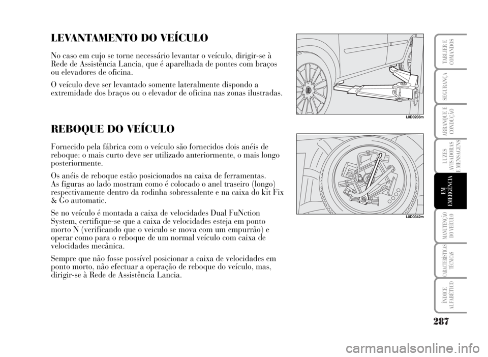 Lancia Musa 2007 Manual de Uso e Manutenção (in Portuguese) 287
LUZES
AVISADORAS
E MENSAGENS
MANUTENÇÃO
DO VEÍCULO
CARACTERÍSTICAS
TÉCNICAS
ÍNDICE
ALFABÉTICO
TABLIER E
COMANDOS
SEGURANÇA
ARRANQUE E
CONDUÇÃO
EM
EMERGÊNCIA
L0D0203m
LEVANTAMENTO DO VE Lancia Musa 2007 Manual de Uso e Manutenção (in Portuguese) 287
LUZES
AVISADORAS
E MENSAGENS
MANUTENÇÃO
DO VEÍCULO
CARACTERÍSTICAS
TÉCNICAS
ÍNDICE
ALFABÉTICO
TABLIER E
COMANDOS
SEGURANÇA
ARRANQUE E
CONDUÇÃO
EM
EMERGÊNCIA
L0D0203m
LEVANTAMENTO DO VE