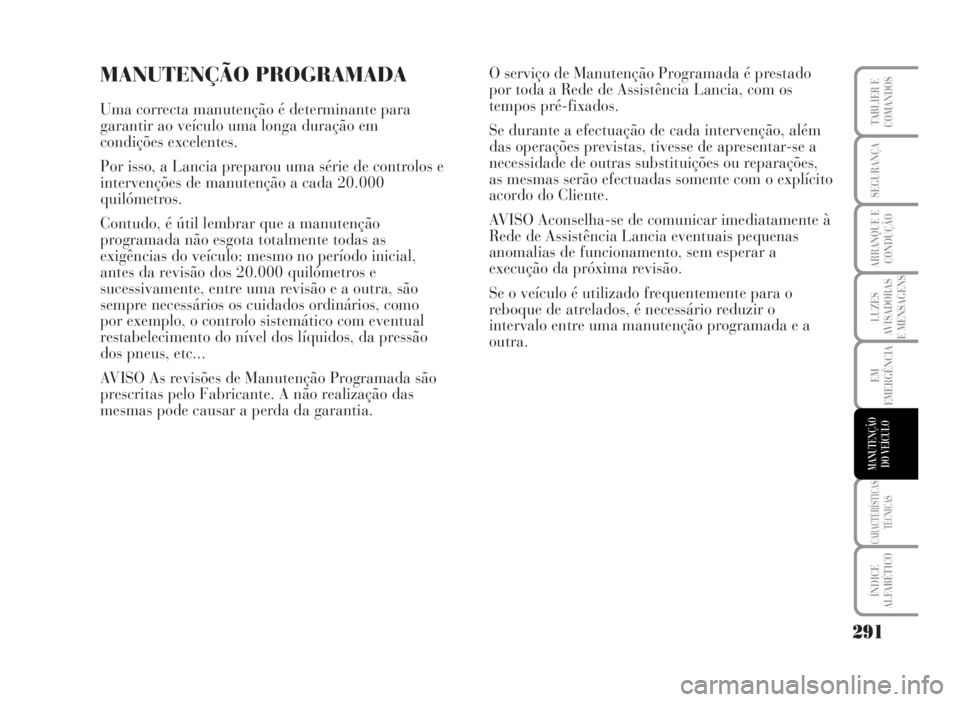 Lancia Musa 2007  Manual de Uso e Manutenção (in Portuguese) MANUTENÇÃO PROGRAMADA
Uma correcta manutenção é determinante para
garantir ao veículo uma longa duração em
condições excelentes.
Por isso, a Lancia preparou uma série de controlos e
interve