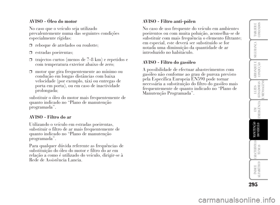 Lancia Musa 2007  Manual de Uso e Manutenção (in Portuguese) AVISO - Óleo do motor
No caso que o veículo seja utilizado
prevalentemente numa das seguintes condições
especialmente rígidas:
❒reboque de atrelados ou roulotte;
❒estradas poeirentas;
❒traj