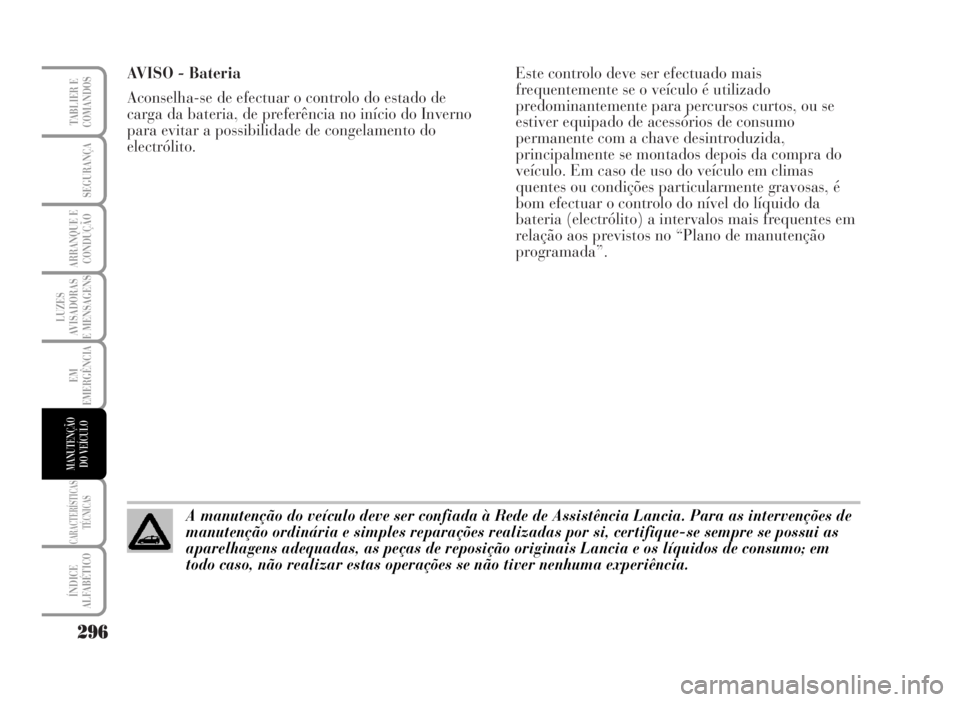 Lancia Musa 2007  Manual de Uso e Manutenção (in Portuguese) AVISO - Bateria
Aconselha-se de efectuar o controlo do estado de
carga da bateria, de preferência no início do Inverno
para evitar a possibilidade de congelamento do
electrólito.Este controlo deve 