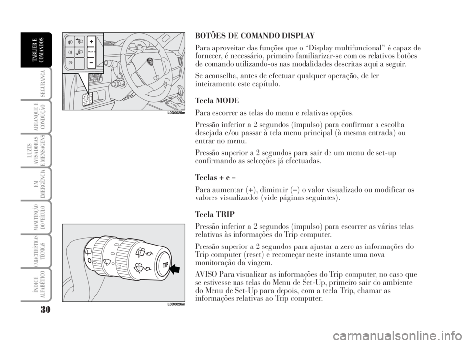 Lancia Musa 2007 Manual de Uso e Manutenção (in Portuguese) BOTÕES DE COMANDO DISPLAY
Para aproveitar das funções que o “Display multifuncional” é capaz de
fornecer, é necessário, primeiro familiarizar-se com os relativos botões
de comando utilizand Lancia Musa 2007 Manual de Uso e Manutenção (in Portuguese) BOTÕES DE COMANDO DISPLAY
Para aproveitar das funções que o “Display multifuncional” é capaz de
fornecer, é necessário, primeiro familiarizar-se com os relativos botões
de comando utilizand