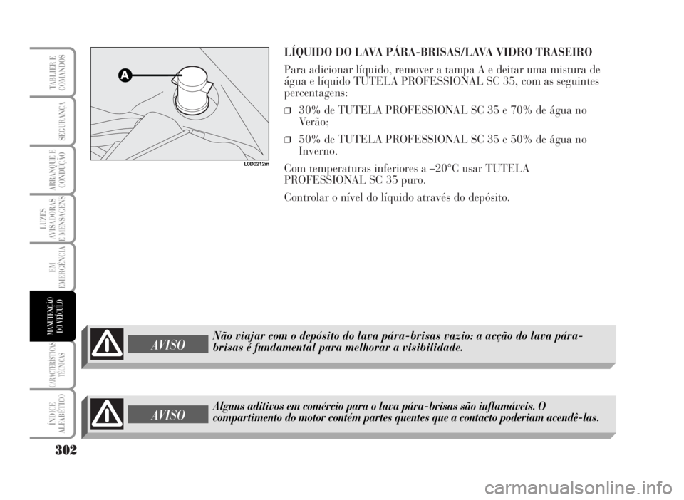 Lancia Musa 2007  Manual de Uso e Manutenção (in Portuguese) LÍQUIDO DO LAVA PÁRA-BRISAS/LAVA VIDRO TRASEIRO
Para adicionar líquido, remover a tampa A e deitar uma mistura de
água e líquido TUTELA PROFESSIONAL SC 35, com as seguintes
percentagens:
❒30% d