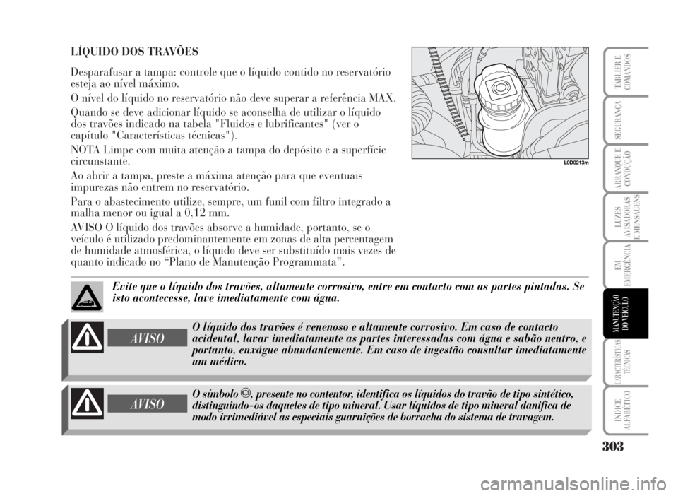 Lancia Musa 2007  Manual de Uso e Manutenção (in Portuguese) LÍQUIDO DOS TRAVÕES
Desparafusar a tampa: controle que o líquido contido no reservatório
esteja ao nível máximo.
O nível do líquido no reservatório não deve superar a referência MAX.
Quando