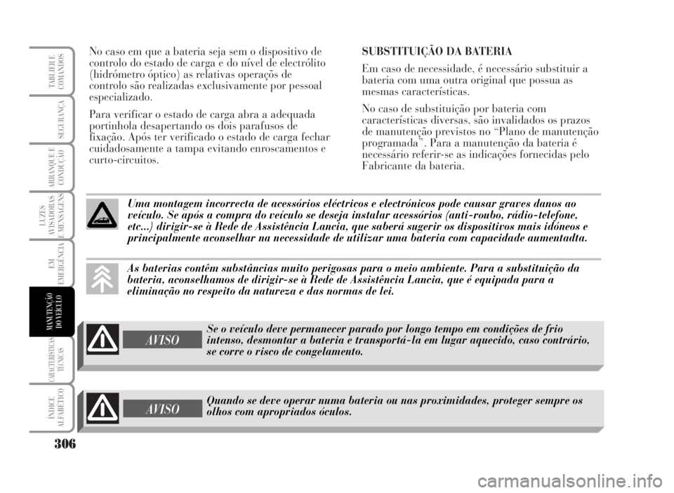 Lancia Musa 2007  Manual de Uso e Manutenção (in Portuguese) No caso em que a bateria seja sem o dispositivo de
controlo do estado de carga e do nível de electrólito
(hidrómetro óptico) as relativas operaçõs de
controlo são realizadas exclusivamente por 