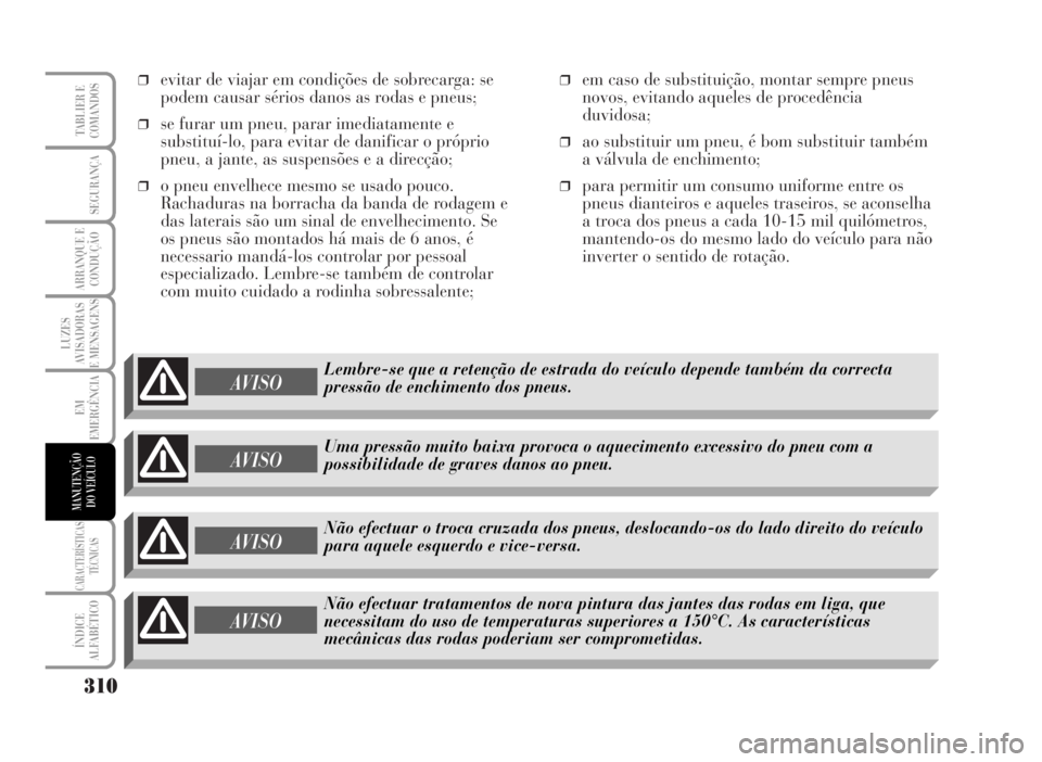 Lancia Musa 2007  Manual de Uso e Manutenção (in Portuguese) ❒evitar de viajar em condições de sobrecarga: se
podem causar sérios danos as rodas e pneus;
❒se furar um pneu, parar imediatamente e
substituí-lo, para evitar de danificar o próprio
pneu, a 