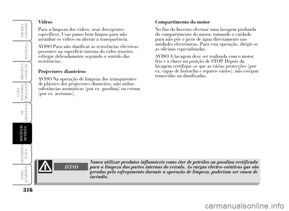 Lancia Musa 2007  Manual de Uso e Manutenção (in Portuguese) 316
LUZES
AVISADORAS
E MENSAGENS
CARACTERÍSTICAS
TÉCNICAS
ÍNDICE
ALFABÉTICO
TABLIER E
COMANDOS
SEGURANÇA
ARRANQUE E
CONDUÇÃO
EM
EMERGÊNCIA
MANUTENÇÃO
DO VEÍCULO
Vidros
Para a limpeza dos vi