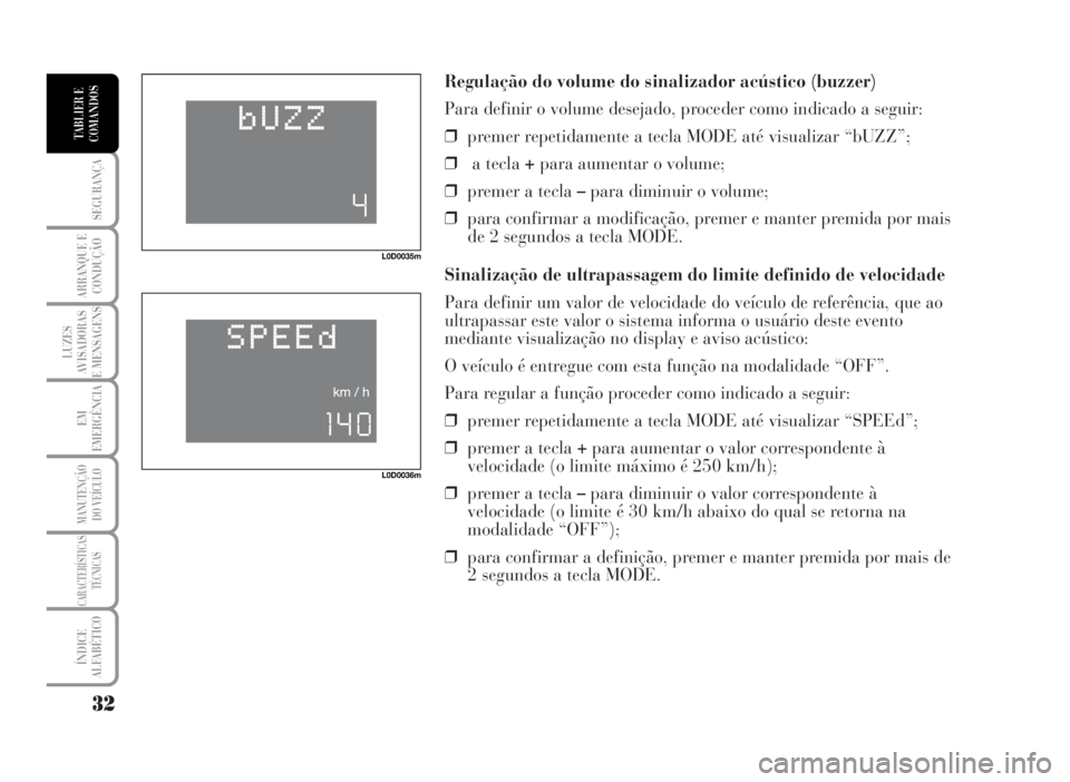 Lancia Musa 2007 Manual de Uso e Manutenção (in Portuguese) Regulação do volume do sinalizador acústico (buzzer)
Para definir o volume desejado, proceder como indicado a seguir:
❒premer repetidamente a tecla MODE até visualizar “bUZZ”;
❒a tecla +pa Lancia Musa 2007 Manual de Uso e Manutenção (in Portuguese) Regulação do volume do sinalizador acústico (buzzer)
Para definir o volume desejado, proceder como indicado a seguir:
❒premer repetidamente a tecla MODE até visualizar “bUZZ”;
❒a tecla +pa