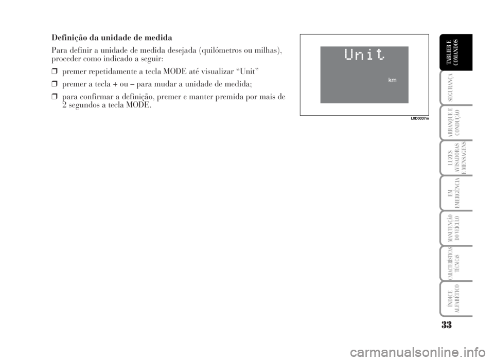 Lancia Musa 2007 Manual de Uso e Manutenção (in Portuguese) Definição da unidade de medida
Para definir a unidade de medida desejada (quilómetros ou milhas),
proceder como indicado a seguir:
❒premer repetidamente a tecla MODE até visualizar “Unit”
Lancia Musa 2007 Manual de Uso e Manutenção (in Portuguese) Definição da unidade de medida
Para definir a unidade de medida desejada (quilómetros ou milhas),
proceder como indicado a seguir:
❒premer repetidamente a tecla MODE até visualizar “Unit”