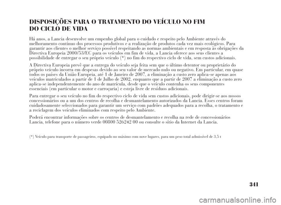 Lancia Musa 2007 Manual de Uso e Manutenção (in Portuguese) 341
DISPOSIÇÕES PARA O TRATAMENTO DO VEÍCULO NO FIM
DO CICLO DE VIDA
Há anos, a Lancia desenvolve um empenho global para o cuidado e respeito pelo Ambiente através do
melhoramento contínuo dos Lancia Musa 2007 Manual de Uso e Manutenção (in Portuguese) 341
DISPOSIÇÕES PARA O TRATAMENTO DO VEÍCULO NO FIM
DO CICLO DE VIDA
Há anos, a Lancia desenvolve um empenho global para o cuidado e respeito pelo Ambiente através do
melhoramento contínuo dos