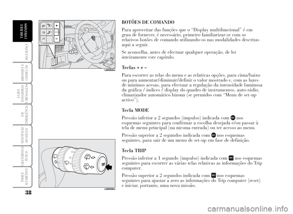 Lancia Musa 2007 Manual de Uso e Manutenção (in Portuguese) BOTÕES DE COMANDO
Para aproveitar das funções que o “Display multifuncional” é em
grau de fornecer, é necessário, primeiro familiarizar-se com os
relativos botões de comando utilizando-os n Lancia Musa 2007 Manual de Uso e Manutenção (in Portuguese) BOTÕES DE COMANDO
Para aproveitar das funções que o “Display multifuncional” é em
grau de fornecer, é necessário, primeiro familiarizar-se com os
relativos botões de comando utilizando-os n
