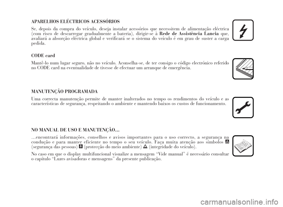 Lancia Musa 2007  Manual de Uso e Manutenção (in Portuguese) APARELHOS ELÉCTRICOS ACESSÓRIOS
Se, depois da compra do veículo, deseja instalar acessórios que necessitem de alimentação eléctrica
(com risco de descarregar gradualmente a bateria), dirigir-se