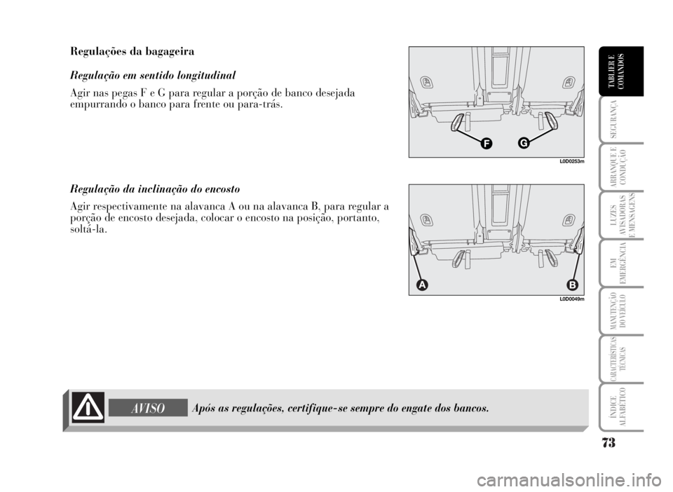 Lancia Musa 2007  Manual de Uso e Manutenção (in Portuguese) 73
SEGURANÇA
ARRANQUE E
CONDUÇÃO
LUZES
AVISADORAS
E MENSAGENS
EM
EMERGÊNCIA
MANUTENÇÃO
DO VEÍCULO
CARACTERÍSTICAS
TÉCNICAS
ÍNDICE
ALFABÉTICO
TABLIER E
COMANDOS
L0D0049m
Regulações da baga