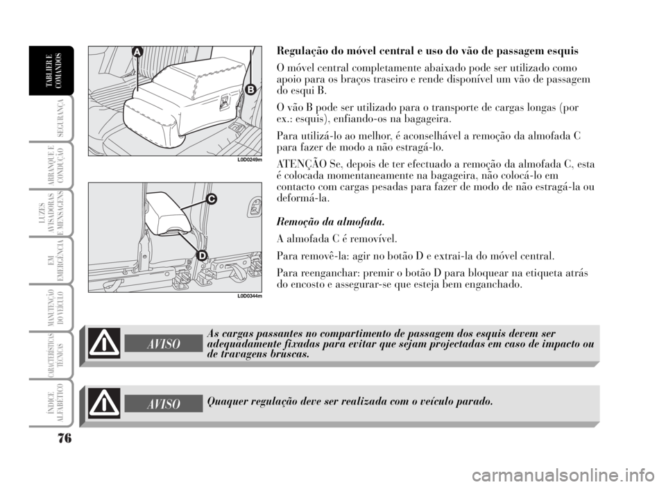 Lancia Musa 2007  Manual de Uso e Manutenção (in Portuguese) 76
SEGURANÇA
ARRANQUE E
CONDUÇÃO
LUZES
AVISADORAS
E MENSAGENS
EM
EMERGÊNCIA
MANUTENÇÃO
DO VEÍCULO
CARACTERÍSTICAS
TÉCNICAS
ÍNDICE
ALFABÉTICO
TABLIER E
COMANDOS
Regulação do móvel central