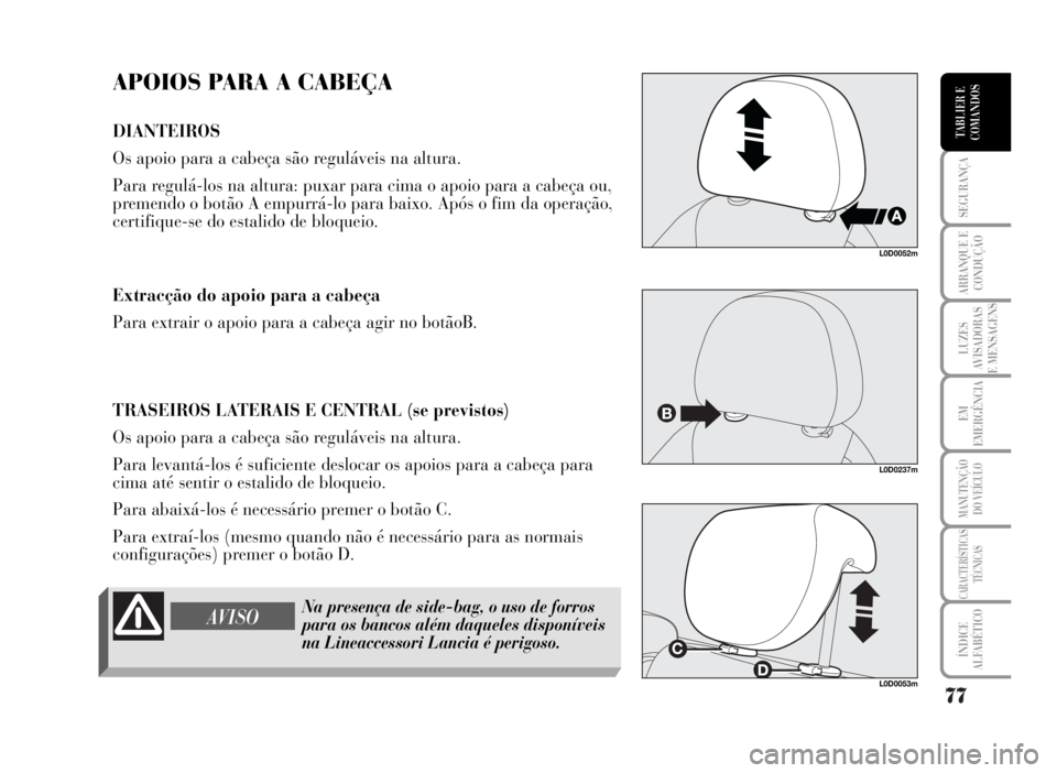 Lancia Musa 2007 Manual de Uso e Manutenção (in Portuguese) 77
SEGURANÇA
ARRANQUE E
CONDUÇÃO
LUZES
AVISADORAS
E MENSAGENS
EM
EMERGÊNCIA
MANUTENÇÃO
DO VEÍCULO
CARACTERÍSTICAS
TÉCNICAS
ÍNDICE
ALFABÉTICO
TABLIER E
COMANDOS
APOIOS PARA A CABEÇA
DIANTEI Lancia Musa 2007 Manual de Uso e Manutenção (in Portuguese) 77
SEGURANÇA
ARRANQUE E
CONDUÇÃO
LUZES
AVISADORAS
E MENSAGENS
EM
EMERGÊNCIA
MANUTENÇÃO
DO VEÍCULO
CARACTERÍSTICAS
TÉCNICAS
ÍNDICE
ALFABÉTICO
TABLIER E
COMANDOS
APOIOS PARA A CABEÇA
DIANTEI