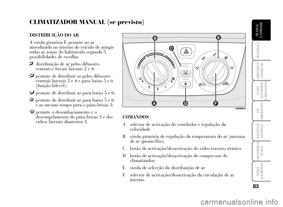 Lancia Musa 2007 Manual de Uso e Manutenção (in Portuguese) 83
SEGURANÇA
ARRANQUE E
CONDUÇÃO
LUZES
AVISADORAS
E MENSAGENS
EM
EMERGÊNCIA
MANUTENÇÃO
DO VEÍCULO
CARACTERÍSTICAS
TÉCNICAS
ÍNDICE
ALFABÉTICO
TABLIER E
COMANDOSPLANCIA
E COMANDI
CLIMATIZADOR Lancia Musa 2007 Manual de Uso e Manutenção (in Portuguese) 83
SEGURANÇA
ARRANQUE E
CONDUÇÃO
LUZES
AVISADORAS
E MENSAGENS
EM
EMERGÊNCIA
MANUTENÇÃO
DO VEÍCULO
CARACTERÍSTICAS
TÉCNICAS
ÍNDICE
ALFABÉTICO
TABLIER E
COMANDOSPLANCIA
E COMANDI
CLIMATIZADOR