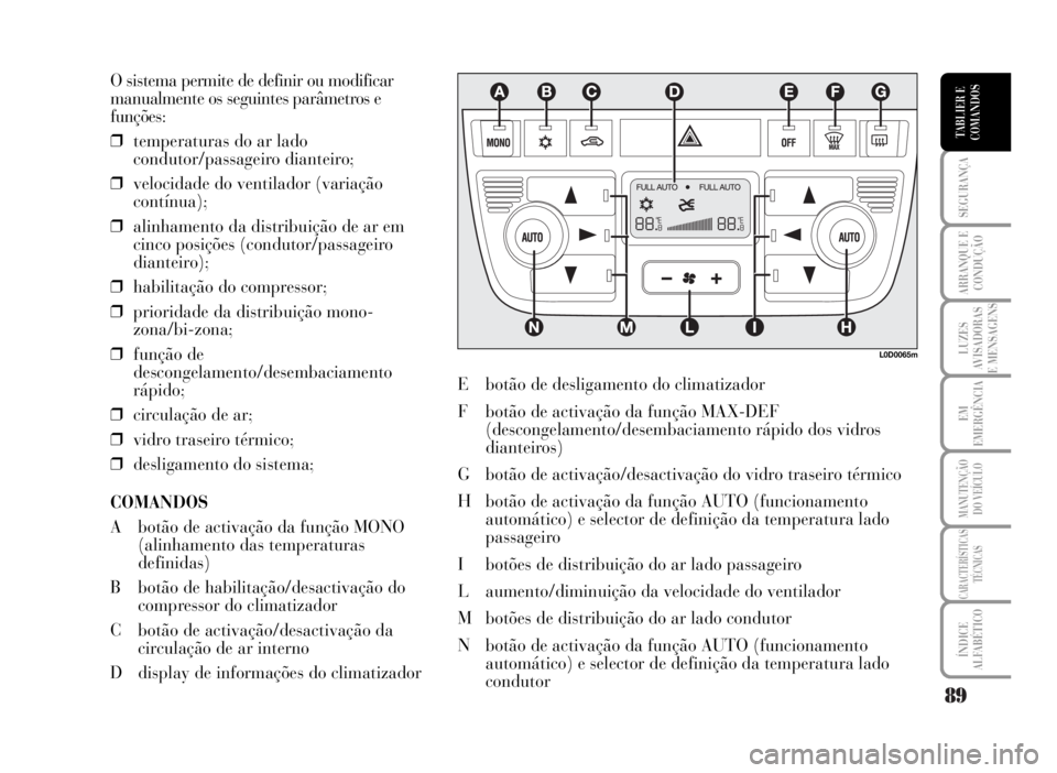 Lancia Musa 2007 Manual de Uso e Manutenção (in Portuguese) 89
SEGURANÇA
ARRANQUE E
CONDUÇÃO
LUZES
AVISADORAS
E MENSAGENS
EM
EMERGÊNCIA
MANUTENÇÃO
DO VEÍCULO
CARACTERÍSTICAS
TÉCNICAS
ÍNDICE
ALFABÉTICO
TABLIER E
COMANDOS
O sistema permite de definir Lancia Musa 2007 Manual de Uso e Manutenção (in Portuguese) 89
SEGURANÇA
ARRANQUE E
CONDUÇÃO
LUZES
AVISADORAS
E MENSAGENS
EM
EMERGÊNCIA
MANUTENÇÃO
DO VEÍCULO
CARACTERÍSTICAS
TÉCNICAS
ÍNDICE
ALFABÉTICO
TABLIER E
COMANDOS
O sistema permite de definir