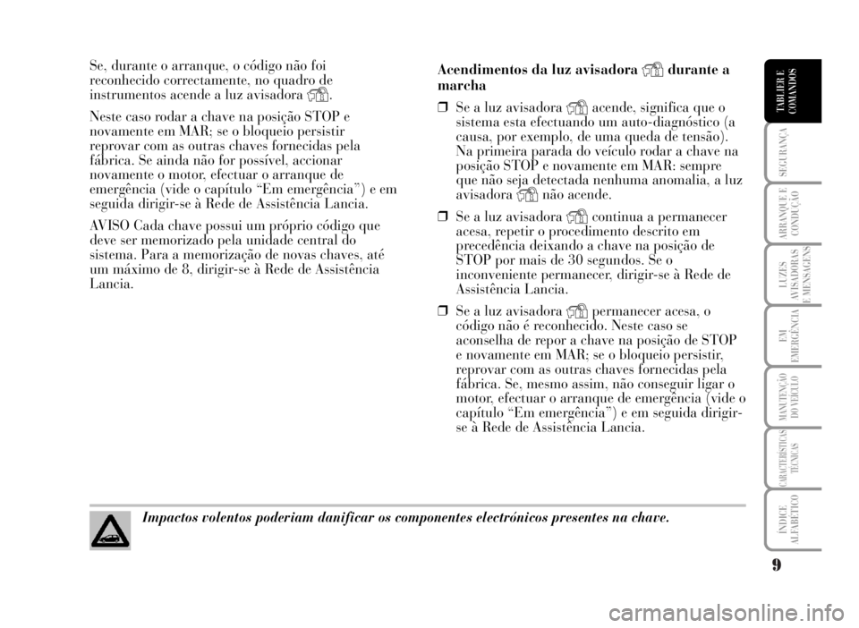 Lancia Musa 2007  Manual de Uso e Manutenção (in Portuguese) 9
SEGURANÇA
ARRANQUE E
CONDUÇÃO
LUZES
AVISADORAS
E MENSAGENS
EM
EMERGÊNCIA
MANUTENÇÃO
DO VEÍCULO
CARACTERÍSTICAS
TÉCNICAS
ÍNDICE
ALFABÉTICO
TABLIER E
COMANDOS
Se, durante o arranque, o cód