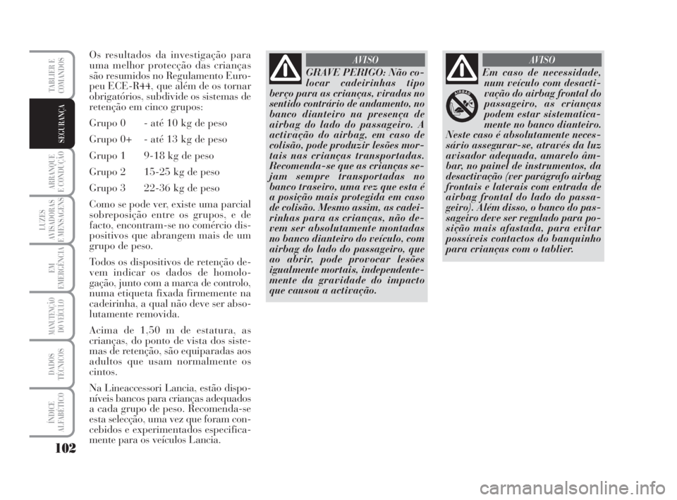 Lancia Musa 2008 Manual de Uso e Manutenção (in Portuguese) 102
ARRANQUE
E CONDUÇÃO
LUZES
AVISADORAS
E MENSAGENS
EM
EMERGÊNCIA
MANUTENÇÃO
DO VEÍCULO
DADOS
TÉCNICOS
ÍNDICE
ALFABÉTICO
TABLIER E
COMANDOS
SEGURANÇA
Os resultados da investigação para
um Lancia Musa 2008 Manual de Uso e Manutenção (in Portuguese) 102
ARRANQUE
E CONDUÇÃO
LUZES
AVISADORAS
E MENSAGENS
EM
EMERGÊNCIA
MANUTENÇÃO
DO VEÍCULO
DADOS
TÉCNICOS
ÍNDICE
ALFABÉTICO
TABLIER E
COMANDOS
SEGURANÇA
Os resultados da investigação para
um